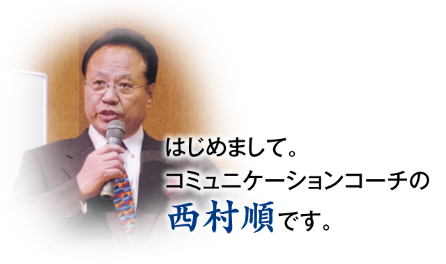 はじめまして。コミュニケーションコーチの西村順です。