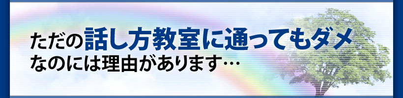 ただの話し方に通ってもダメ なのには理由があります…
