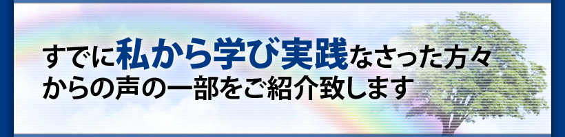すでに私から学び実践なさった方々からの声
